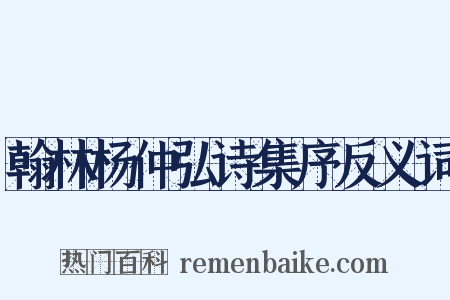 翰林杨仲弘诗集序反义词是什么意思的图片